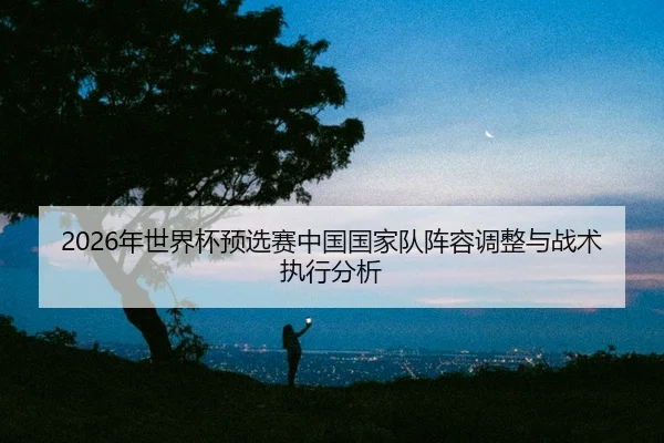 nian-shi-jie-bei-yu-xuan-sai-zhong-guo-guo-jia-dui-zhen-rong-tiao-zheng-yu-zhan-shu-zhi-xing-fen-xi-2-352.jpg