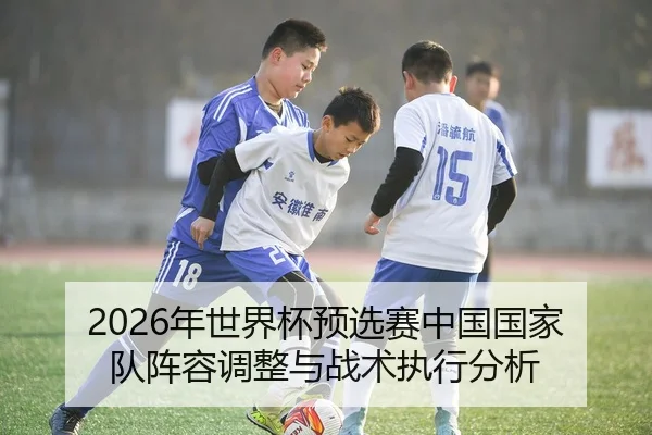 2026年世界杯预选赛中国国家队阵容调整与战术执行分析